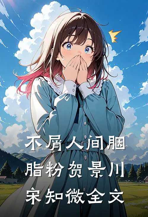 不屑人间胭脂粉贺景川宋知微全文