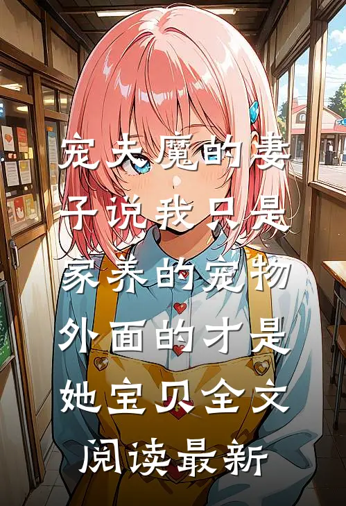 宠夫魔的妻子说我只是家养的宠物，外面的才是她宝贝全文阅读最新