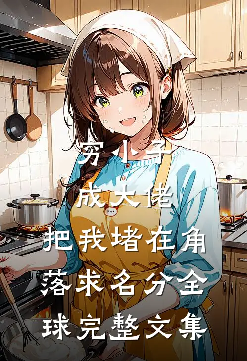 穷小子成大佬，把我堵在角落求名分全球完整文集