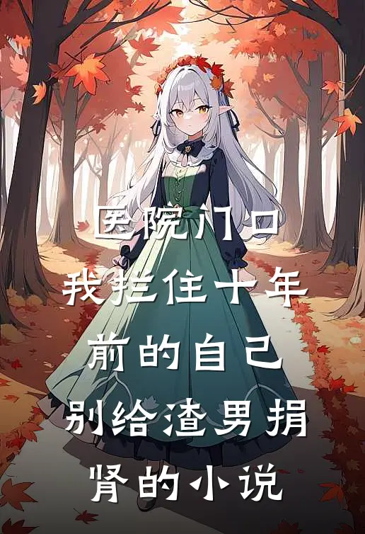 医院门口，我拦住十年前的自己：别给渣男捐肾的小说