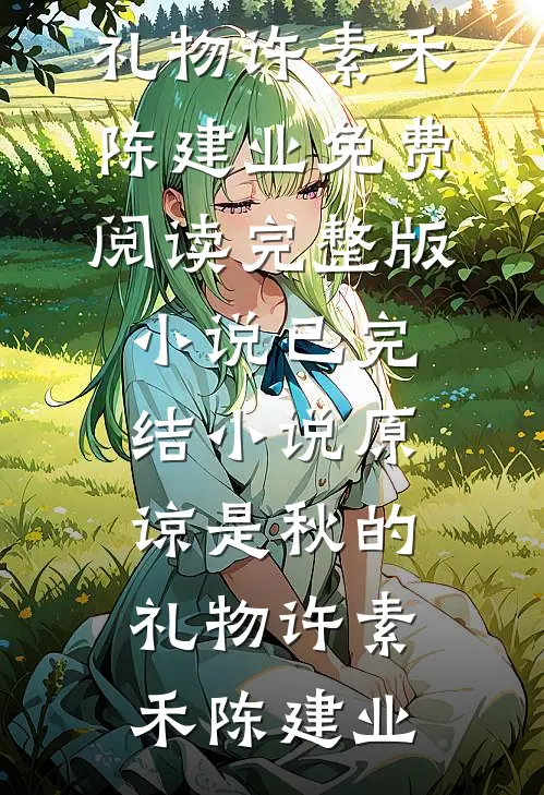 原谅是秋的礼物许素禾陈建业免费阅读完整版小说_已完结小说原谅是秋的礼物许素禾陈建业