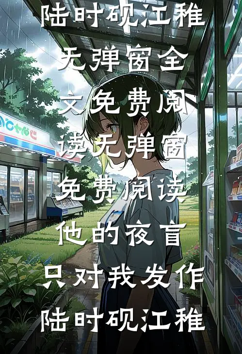 他的夜盲，只对我发作陆时砚江稚无弹窗全文免费阅读_无弹窗免费阅读他的夜盲，只对我发作(陆时砚江稚)