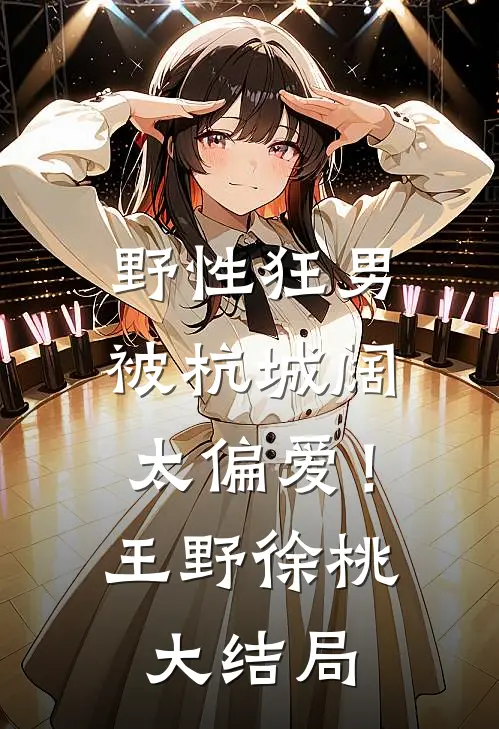 野性狂男，被杭城阔太偏爱！王野徐桃大结局