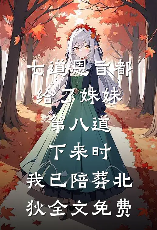七道恩旨都给了妹妹，第八道下来时，我已陪葬北狄全文免费
