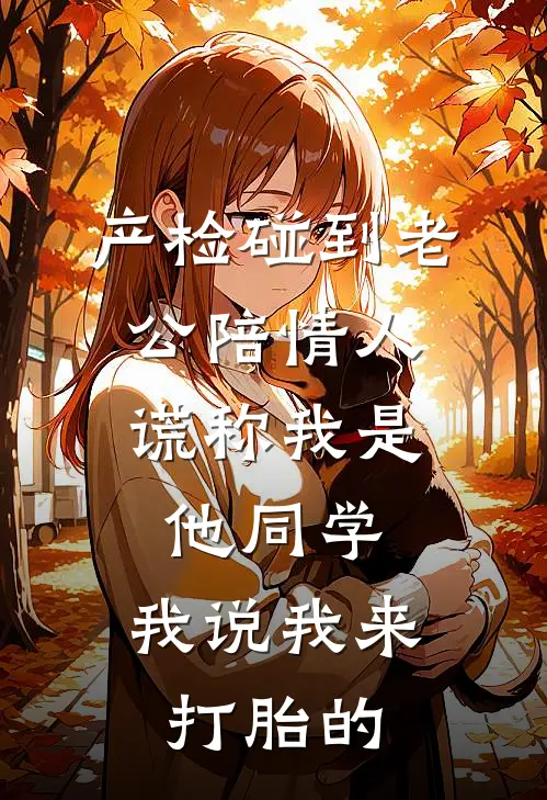 产检碰到老公陪情人，谎称我是他同学，我说我来打胎的