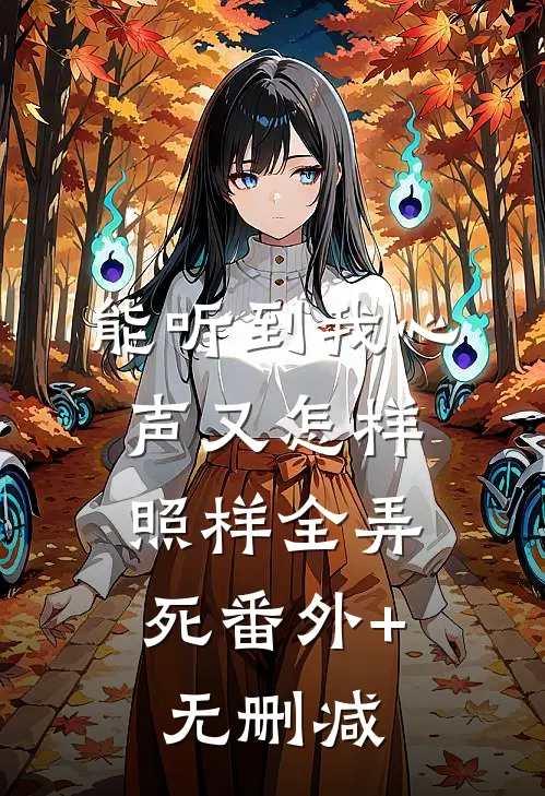 能听到我心声又怎样，照样全弄死番外+无删减