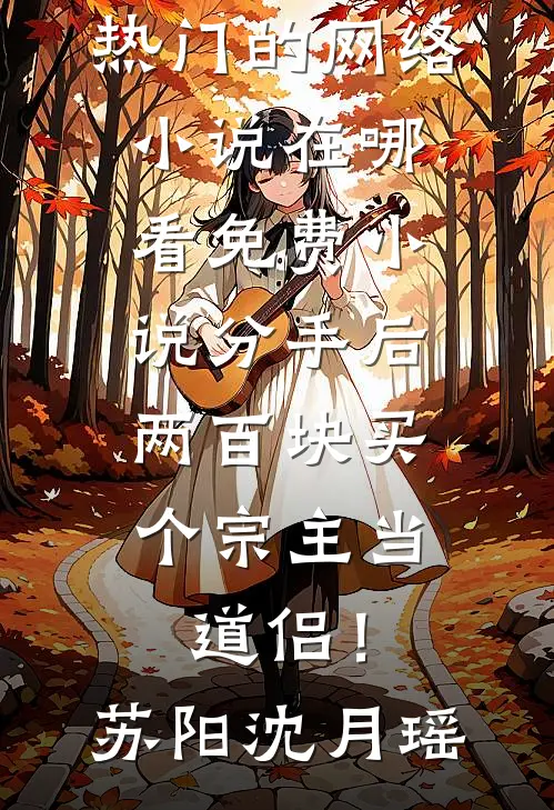 分手后，两百块买个宗主当道侣！苏阳沈月瑶热门的网络小说_在哪看免费小说分手后，两百块买个宗主当道侣！苏阳沈月瑶