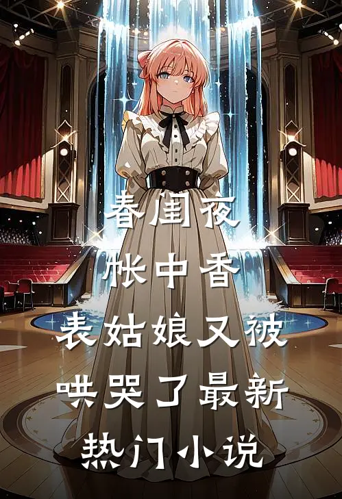 春闺夜帐中香，表姑娘又被哄哭了最新热门小说