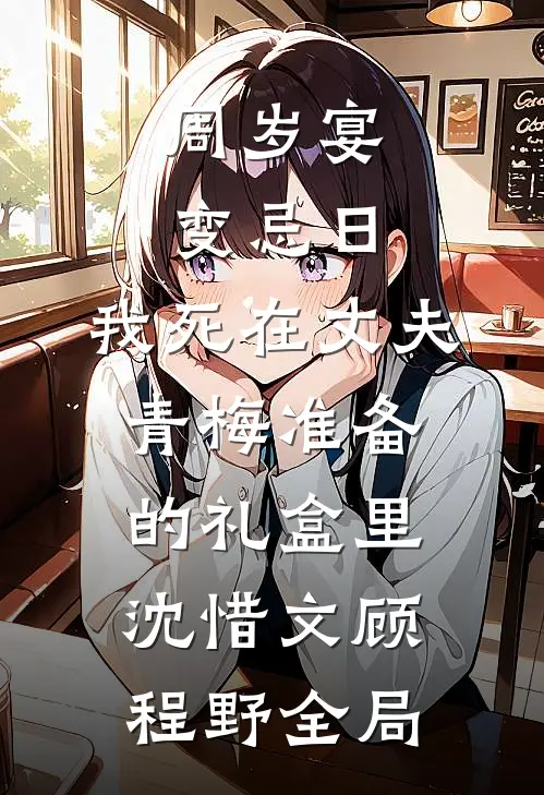周岁宴变忌日，我死在丈夫青梅准备的礼盒里沈惜文顾程野全局