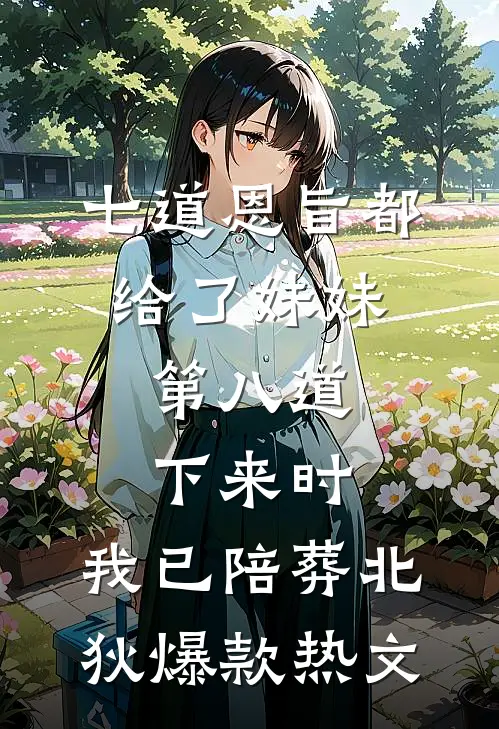 七道恩旨都给了妹妹，第八道下来时，我已陪葬北狄爆款热文