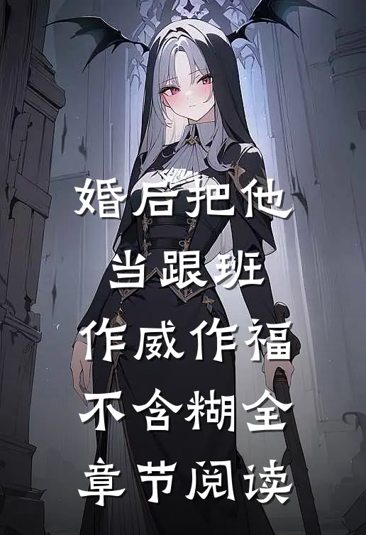 婚后把他当跟班，作威作福不含糊全章节阅读