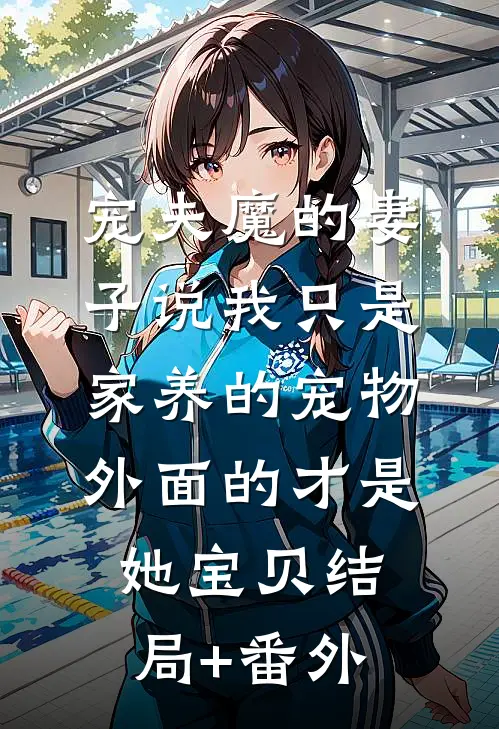 宠夫魔的妻子说我只是家养的宠物，外面的才是她宝贝结局+番外