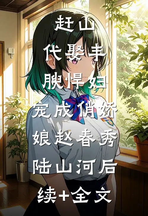 赶山：代娶丰腴悍妇，宠成俏娇娘赵春秀陆山河后续+全文