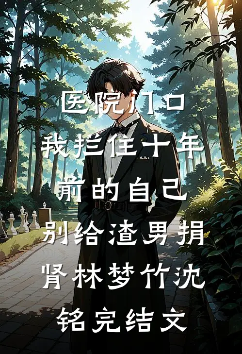 医院门口，我拦住十年前的自己：别给渣男捐肾林梦竹沈铭完结文