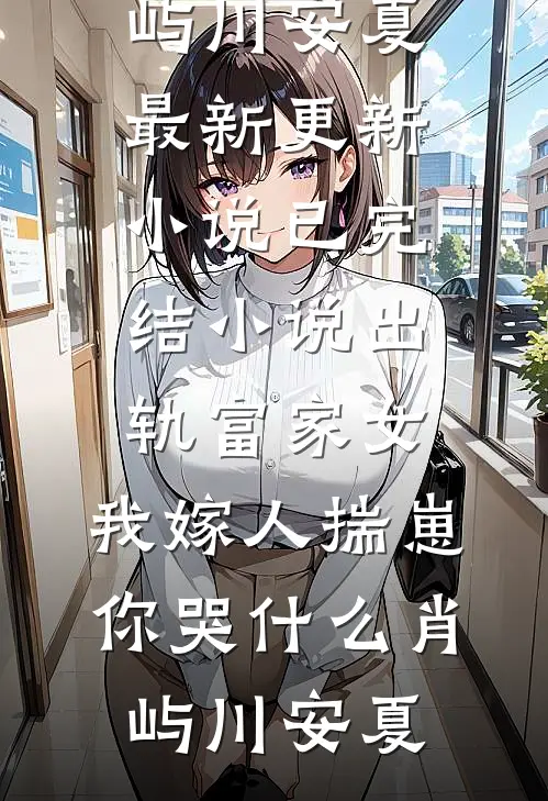出轨富家女，我嫁人揣崽你哭什么肖屿川安夏最新更新小说_已完结小说出轨富家女，我嫁人揣崽你哭什么肖屿川安夏