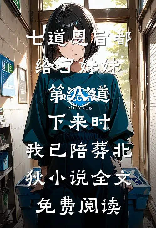 七道恩旨都给了妹妹，第八道下来时，我已陪葬北狄小说全文免费阅读