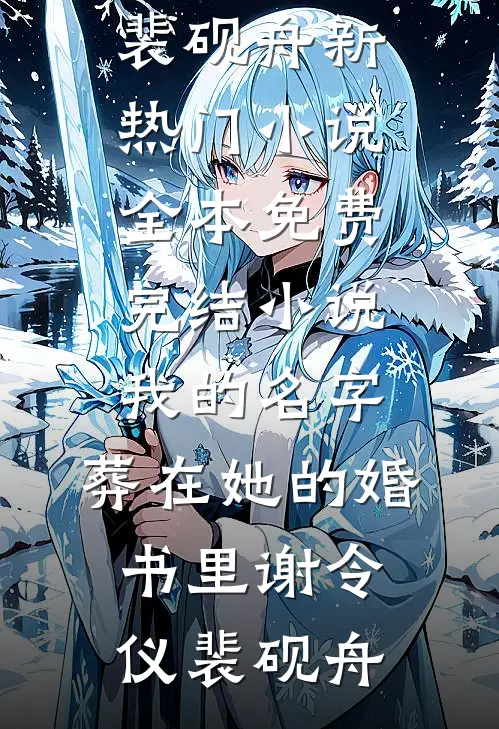 我的名字，葬在她的婚书里(谢令仪裴砚舟)新热门小说_全本免费完结小说我的名字，葬在她的婚书里谢令仪裴砚舟