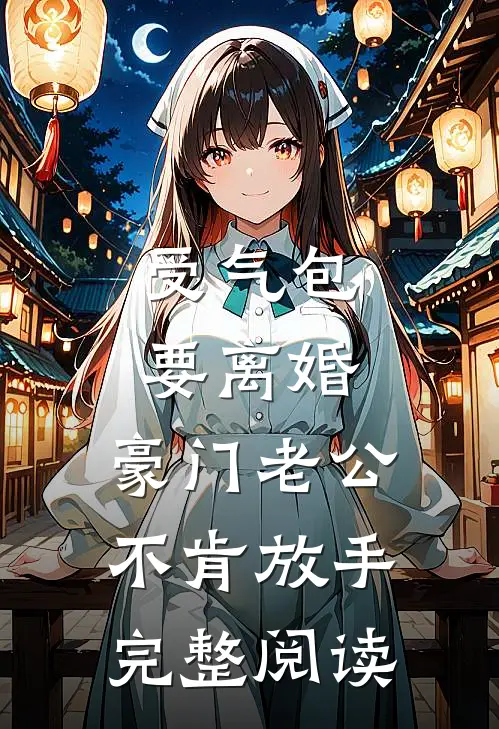 受气包要离婚，豪门老公不肯放手完整阅读