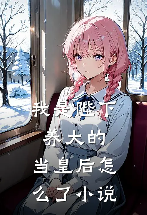 我是陛下养大的，当皇后怎么了小说