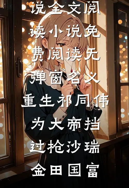 名义：重生祁同伟，为大帝挡过枪沙瑞金田国富最新小说全文阅读_小说免费阅读无弹窗名义：重生祁同伟，为大帝挡过枪沙瑞金田国富