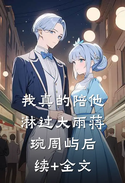 我真的陪他淋过大雨蒋琬周屿后续+全文
