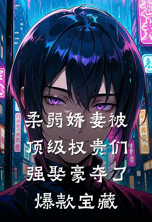 柔弱娇妻被顶级权贵们强娶豪夺了爆款宝藏