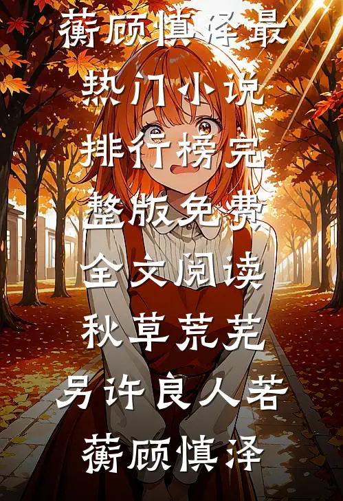 秋草荒芜，另许良人(若蘅顾慎泽)最热门小说排行榜_完整版免费全文阅读秋草荒芜，另许良人若蘅顾慎泽