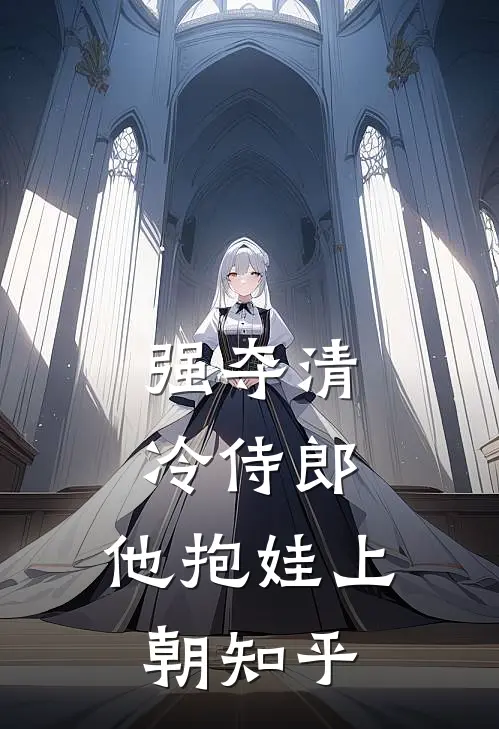 强夺清冷侍郎，他抱娃上朝知乎