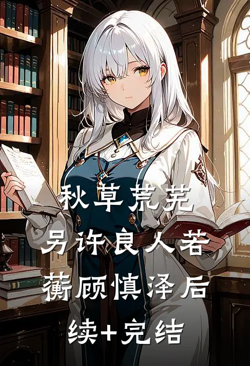 秋草荒芜，另许良人若蘅顾慎泽后续+完结