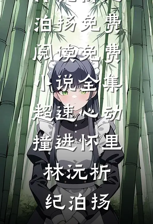 超速心动撞进怀里林沅析纪泊扬免费阅读_免费小说全集超速心动撞进怀里(林沅析纪泊扬)