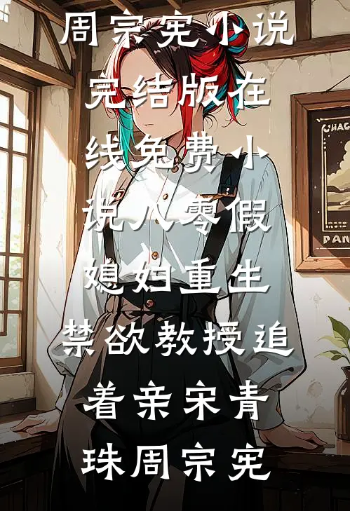 八零假媳妇重生，禁欲教授追着亲宋青珠周宗宪小说完结版_在线免费小说八零假媳妇重生，禁欲教授追着亲宋青珠周宗宪