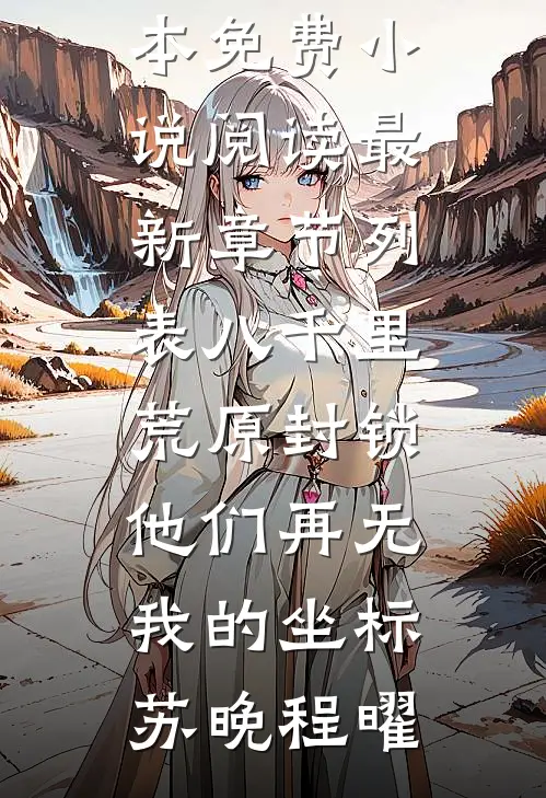八千里荒原封锁，他们再无我的坐标苏晚程曜全本免费小说阅读_最新章节列表八千里荒原封锁，他们再无我的坐标(苏晚程曜)