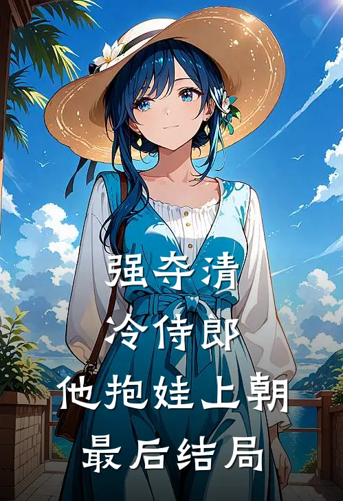 强夺清冷侍郎，他抱娃上朝最后结局