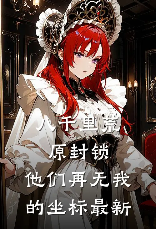 八千里荒原封锁，他们再无我的坐标最新