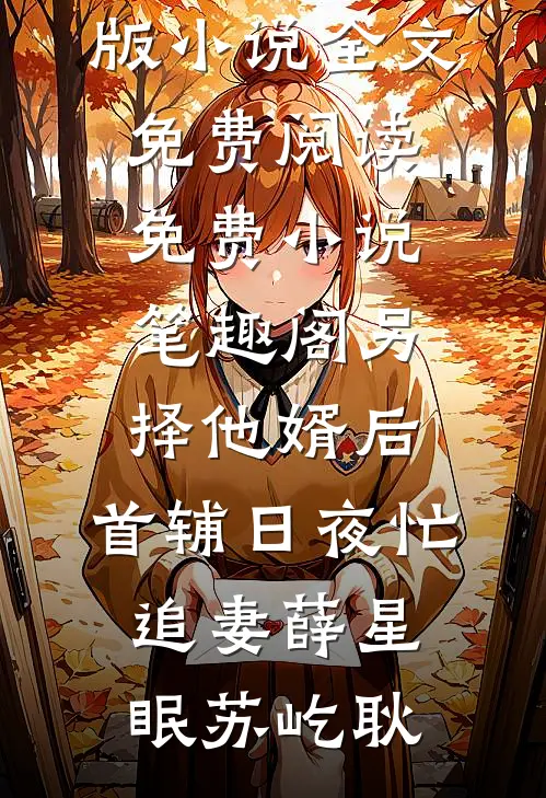另择他婿后，首辅日夜忙追妻薛星眠苏屹耿完整版小说全文免费阅读_免费小说笔趣阁另择他婿后，首辅日夜忙追妻(薛星眠苏屹耿)