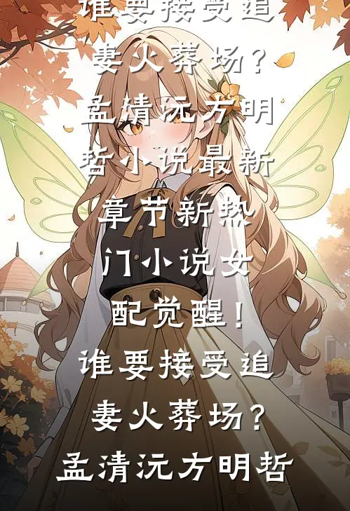 女配觉醒！谁要接受追妻火葬场？孟清沅方明哲小说最新章节_新热门小说女配觉醒！谁要接受追妻火葬场？孟清沅方明哲