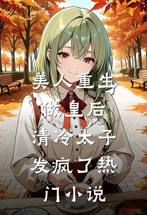 美人重生做皇后,清冷太子发疯了热门免费阅读