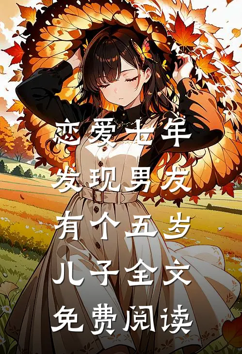 恋爱七年，发现男友有个五岁儿子全文免费阅读