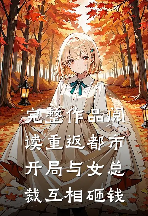 完整作品阅读重返都市开局与女总裁互相砸钱的
