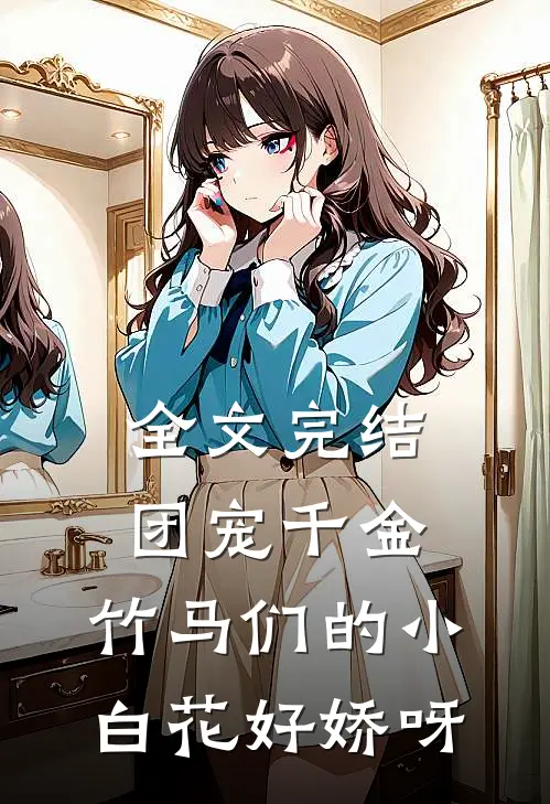 全文完结团宠千金竹马们的小白花好娇呀免费阅读