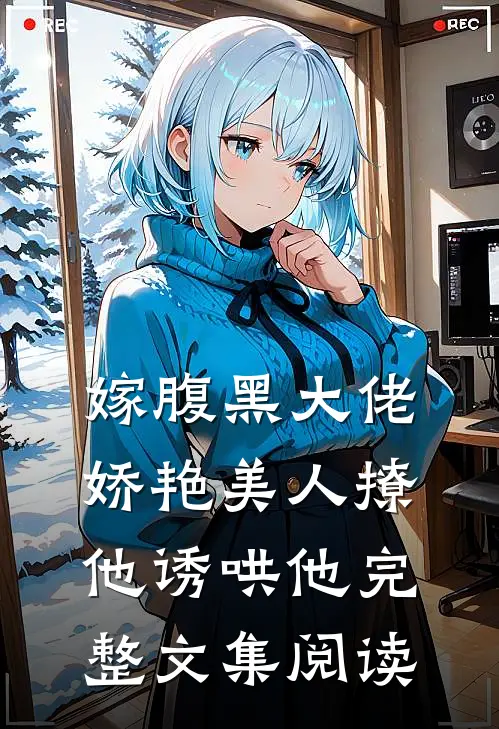 嫁腹黑大佬,娇艳美人撩他诱哄他完整文集阅读免费