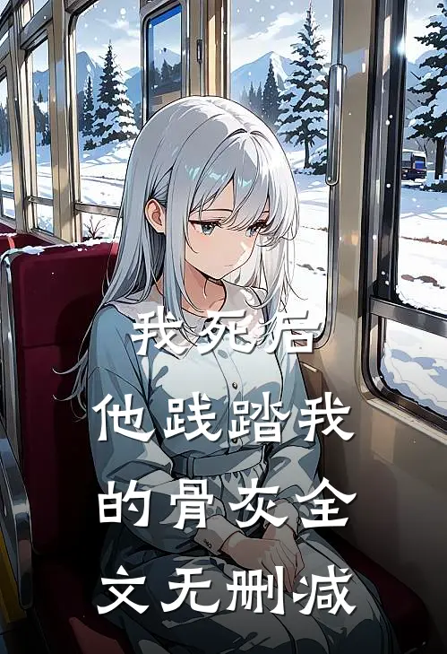 我死后,他践踏我的骨灰全文无删减阅读