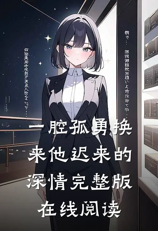 一腔孤勇换来他迟来的深情完整版在线阅读