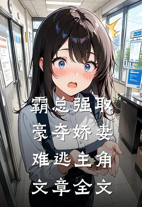 霸总强取豪夺娇妻难逃主角文章全文阅读