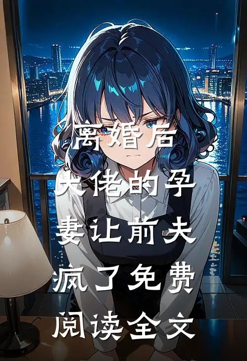 离婚后,大佬的孕妻让前夫疯了免费阅读全文