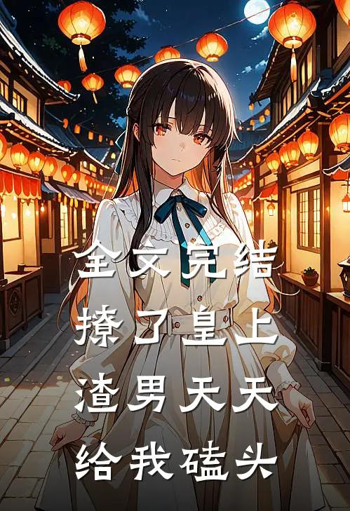 全文完结撩了皇上，渣男天天给我磕头