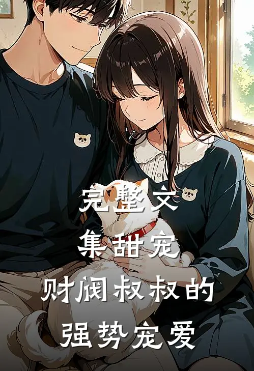 完整文集甜宠财阀叔叔的强势宠爱