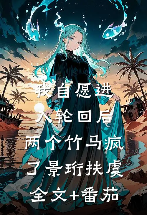 我自愿进入轮回后，两个竹马疯了景珩扶虞全文+番茄