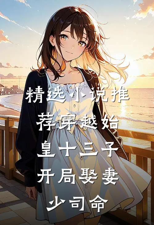 精选推荐穿越始皇十三子,开局娶妻少司命免费阅读