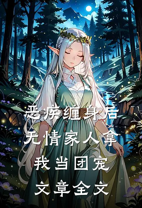恶疾缠身后，无情家人拿我当团宠文章全文